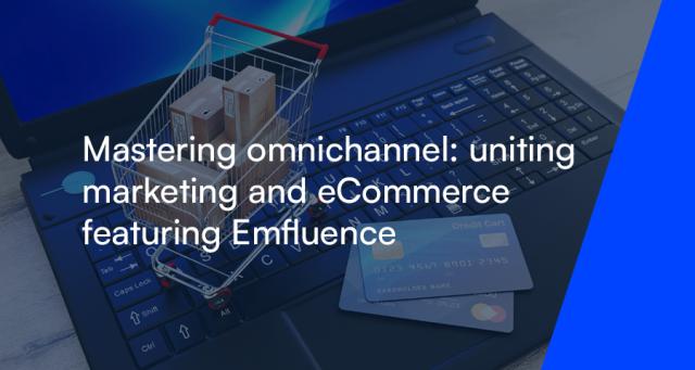 Mastering Omnichannel - Uniting Marketing and eCommerce featuring emfluence