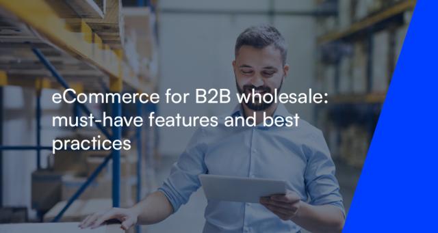eCommerce for B2B wholesale: must-have features and best practices